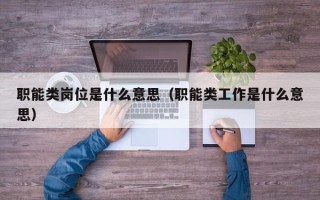 职能类岗位是什么意思（职能类工作是什么意思）