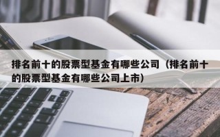 排名前十的股票型基金有哪些公司（排名前十的股票型基金有哪些公司上市）