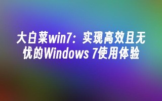 大白菜win7：实现高效且无忧的Windows 7使用体验