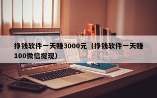 挣钱软件一天赚3000元（挣钱软件一天赚100微信提现）