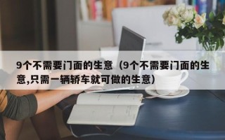 9个不需要门面的生意（9个不需要门面的生意,只需一辆轿车就可做的生意）