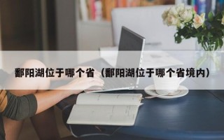 鄱阳湖位于哪个省（鄱阳湖位于哪个省境内）