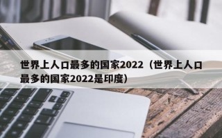 世界上人口最多的国家2022（世界上人口最多的国家2022是印度）