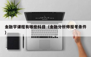 金融学课程有哪些科目（金融分析师报考条件）