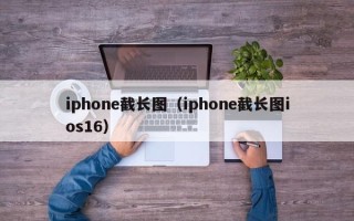 iphone截长图（iphone截长图ios16）