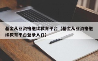 基金从业资格继续教育平台（基金从业资格继续教育平台登录入口）