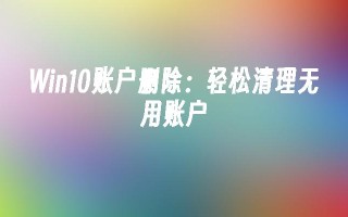 Win10账户删除：轻松清理无用账户