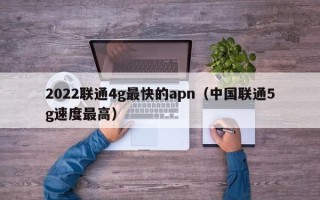 2022联通4g最快的apn（中国联通5g速度最高）