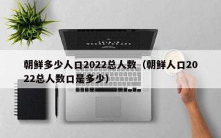 朝鲜多少人口2022总人数（朝鲜人口2022总人数口是多少）