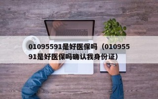 01095591是好医保吗（01095591是好医保吗确认我身份证）