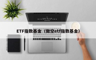 ETF指数基金（做空etf指数基金）