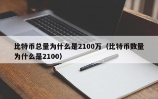 比特币总量为什么是2100万（比特币数量为什么是2100）