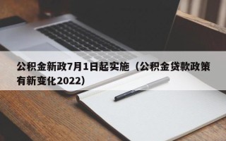 公积金新政7月1日起实施（公积金贷款政策有新变化2022）