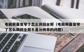 电脑屏幕变窄了怎么调回全屏（电脑屏幕变窄了怎么调回全屏不是分辨率的问题）