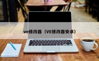 ve修改器（VE修改器安卓）