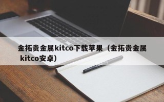 金拓贵金属kitco下载苹果（金拓贵金属 kitco安卓）