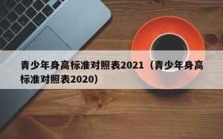 青少年身高标准对照表2021（青少年身高标准对照表2020）