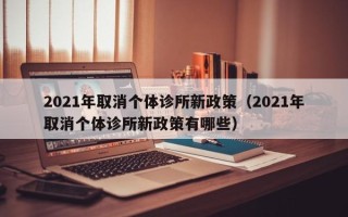 2021年取消个体诊所新政策（2021年取消个体诊所新政策有哪些）