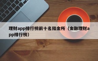 理财app排行榜前十名陆金所（金融理财app排行榜）