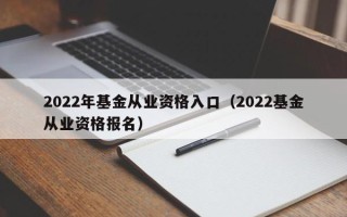 2022年基金从业资格入口（2022基金从业资格报名）