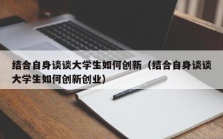 结合自身谈谈大学生如何创新（结合自身谈谈大学生如何创新创业）