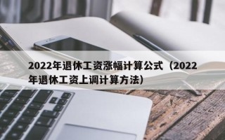 2022年退休工资涨幅计算公式（2022年退休工资上调计算方法）