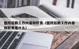 医院后勤工作内容和职责（医院后勤工作内容和职责是什么）