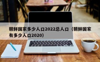 朝鲜国家多少人口2022总人口（朝鲜国家有多少人口2020）