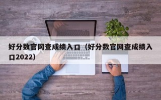 好分数官网查成绩入口（好分数官网查成绩入口2022）