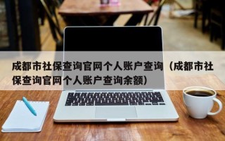 成都市社保查询官网个人账户查询（成都市社保查询官网个人账户查询余额）