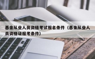 基金从业人员资格考试报名条件（基金从业人员资格证报考条件）