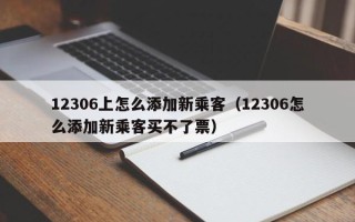 12306上怎么添加新乘客（12306怎么添加新乘客买不了票）