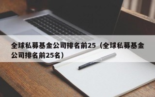 全球私募基金公司排名前25（全球私募基金公司排名前25名）