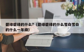 碧绿碧绿的什么?（碧绿碧绿的什么雪白雪白的什么一年级）