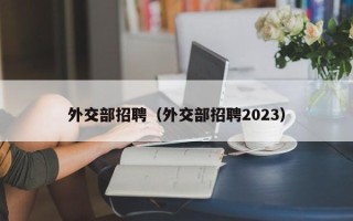 外交部招聘（外交部招聘2023）