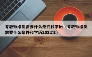 考教师编制需要什么条件和学历（考教师编制需要什么条件和学历2022年）