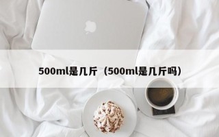 500ml是几斤（500ml是几斤吗）