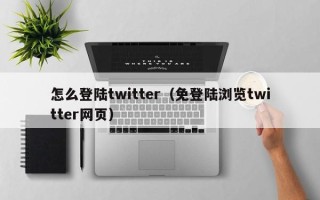 怎么登陆twitter（免登陆浏览twitter网页）