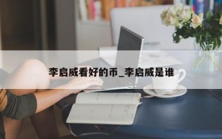 李启威看好的币_李启威是谁