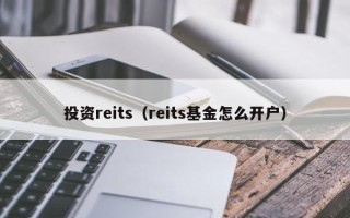 投资reits（reits基金怎么开户）