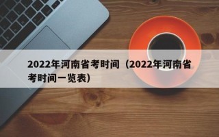 2022年河南省考时间（2022年河南省考时间一览表）