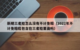 新规三者险怎么没有不计免赔（2022年不计免赔险包含在三者险里面吗）