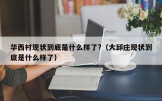 华西村现状到底是什么样了?（大邱庄现状到底是什么样了）