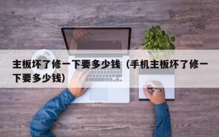 主板坏了修一下要多少钱（手机主板坏了修一下要多少钱）