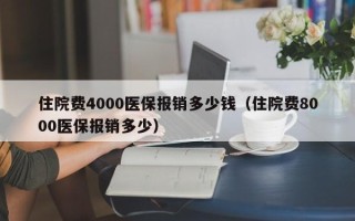 住院费4000医保报销多少钱（住院费8000医保报销多少）