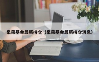 泉果基金最新持仓（泉果基金最新持仓消息）