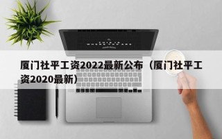 厦门社平工资2022最新公布（厦门社平工资2020最新）