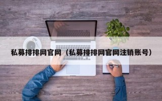 私募排排网官网（私募排排网官网注销账号）