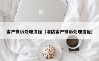 客户投诉处理流程（酒店客户投诉处理流程）