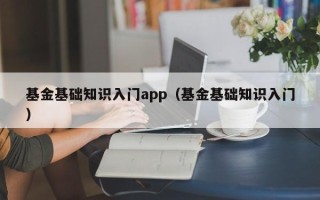 基金基础知识入门app（基金基础知识入门）